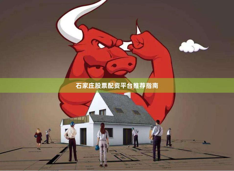 石家庄股票配资平台推荐指南