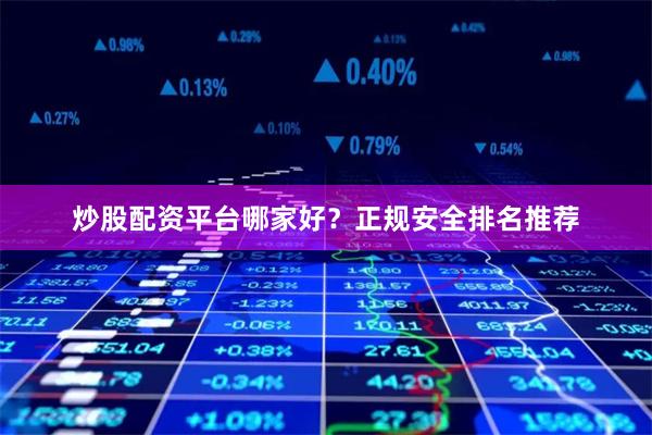炒股配资平台哪家好？正规安全排名推荐