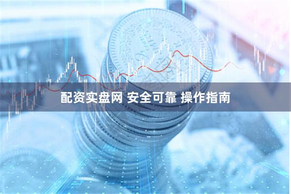 配资实盘网 安全可靠 操作指南