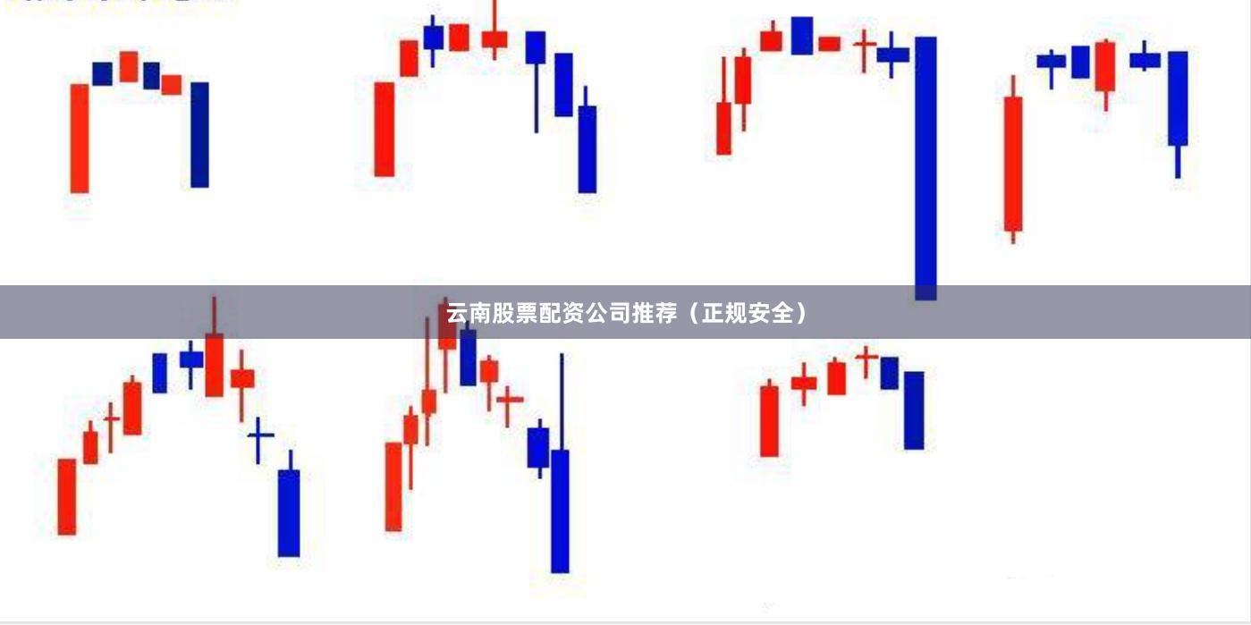 云南股票配资公司推荐（正规安全）