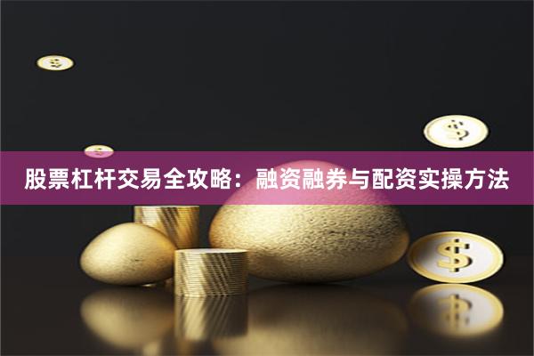股票杠杆交易全攻略：融资融券与配资实操方法