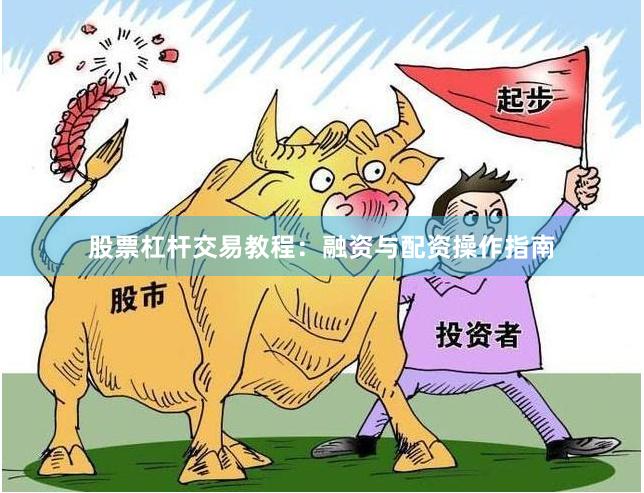 股票杠杆交易教程：融资与配资操作指南