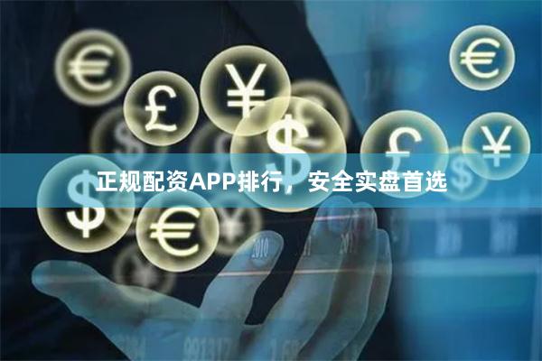 正规配资APP排行，安全实盘首选