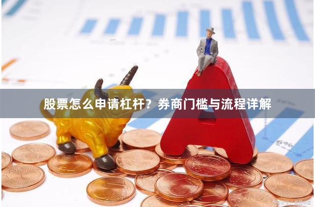 股票怎么申请杠杆？券商门槛与流程详解